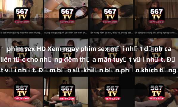 phim sex HD Xem ngay phim sex mới nhất đỉnh cao không che, cập nhật liên tục cho những đêm thỏa mãn tuyệt vời nhất. Đảm bảo sẽ khiến bạn phấn khích từng khoảnh khắc!