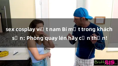 sex cosplay việt nam Bí mật trong khách sạn: Phòng quay lén hãy cẩn thận!