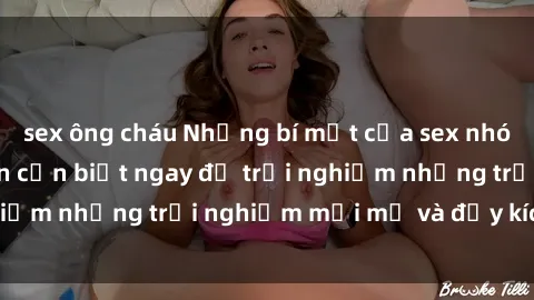 sex ông cháu Những bí mật của sex nhóm không che mà bạn cần biết ngay để trải nghiệm những trải nghiệm mới mẻ và đầy kích thích.